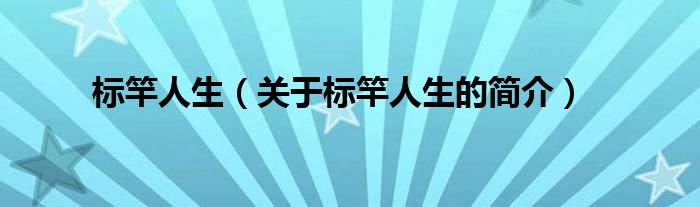 標(biāo)竿人生（關(guān)于標(biāo)竿人生的簡(jiǎn)介）