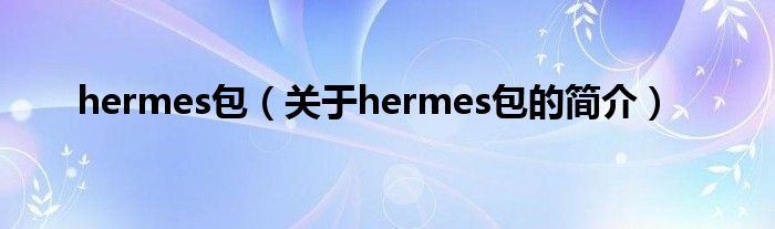 hermes包（關于hermes包的簡介）