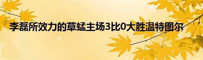 李磊所效力的草蜢主場3比0大勝溫特圖爾