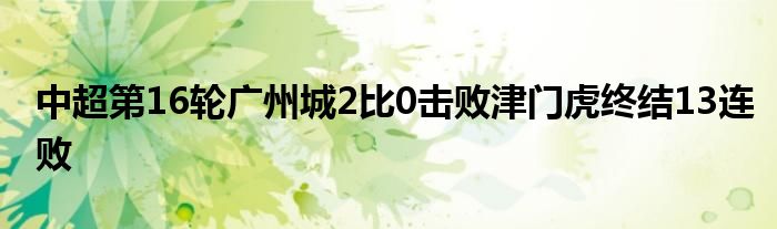 中超第16輪廣州城2比0擊敗津門(mén)虎終結(jié)13連敗