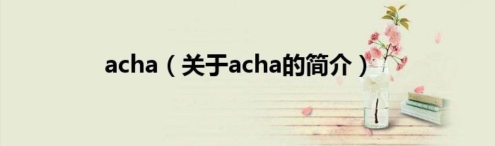 acha（關(guān)于acha的簡介）