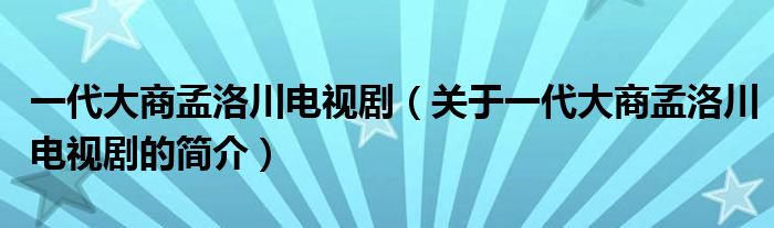 一代大商孟洛川電視?。P(guān)于一代大商孟洛川電視劇的簡介）