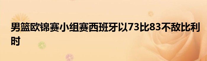 男籃歐錦賽小組賽西班牙以73比83不敵比利時(shí)