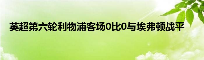 英超第六輪利物浦客場0比0與埃弗頓戰(zhàn)平