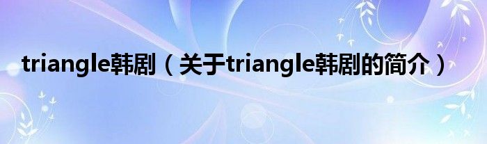 triangle韓劇（關(guān)于triangle韓劇的簡(jiǎn)介）