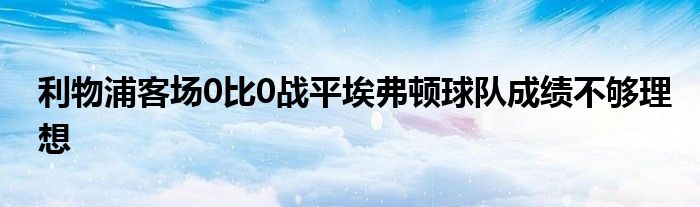 利物浦客場0比0戰(zhàn)平埃弗頓球隊成績不夠理想