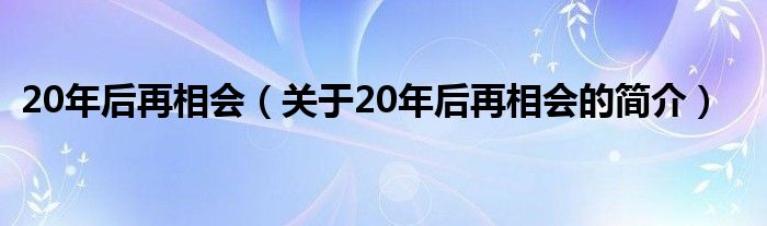 20年后再相會(huì)（關(guān)于20年后再相會(huì)的簡介）