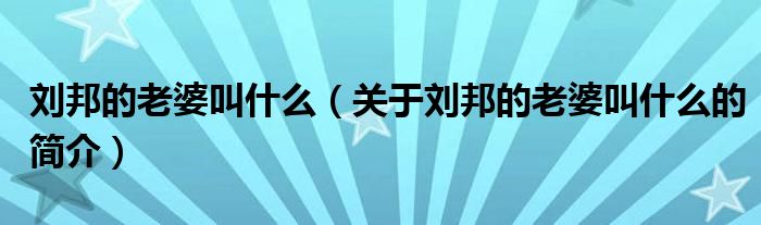 劉邦的老婆叫什么（關(guān)于劉邦的老婆叫什么的簡介）