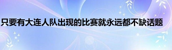 只要有大連人隊出現的比賽就永遠都不缺話題