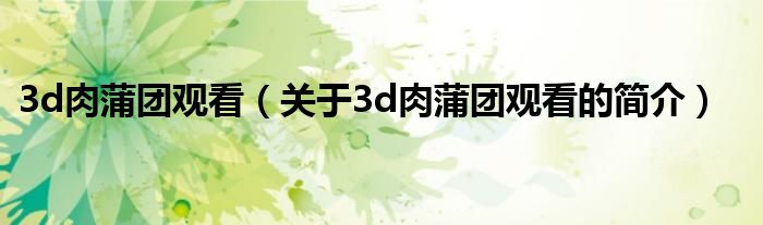 3d肉蒲團觀看（關(guān)于3d肉蒲團觀看的簡介）