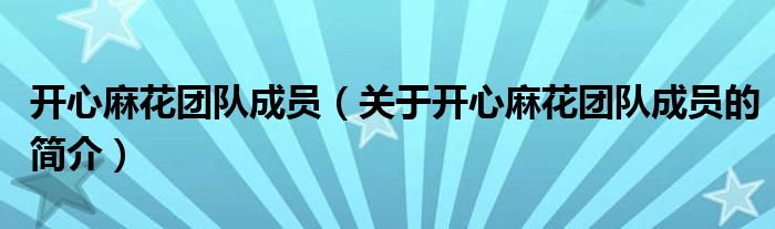 開心麻花團(tuán)隊(duì)成員（關(guān)于開心麻花團(tuán)隊(duì)成員的簡(jiǎn)介）