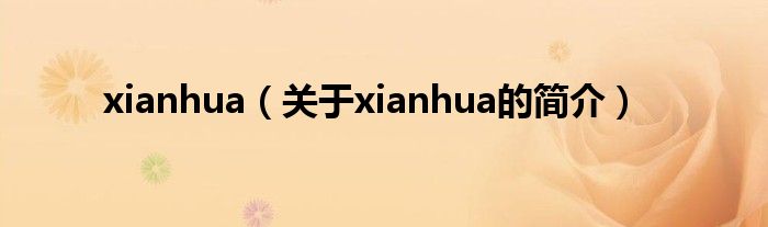 xianhua（關(guān)于xianhua的簡(jiǎn)介）