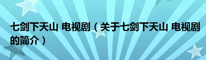 七劍下天山 電視?。P(guān)于七劍下天山 電視劇的簡(jiǎn)介）