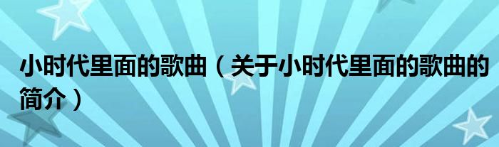 小時(shí)代里面的歌曲（關(guān)于小時(shí)代里面的歌曲的簡(jiǎn)介）