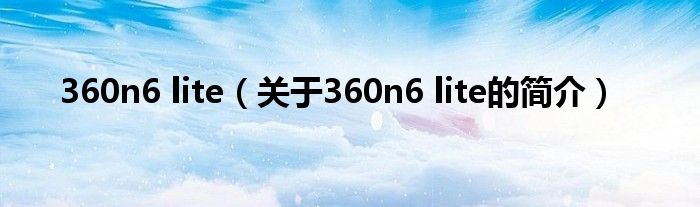 360n6 lite（關(guān)于360n6 lite的簡(jiǎn)介）