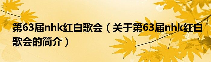 第63屆nhk紅白歌會(huì)（關(guān)于第63屆nhk紅白歌會(huì)的簡(jiǎn)介）