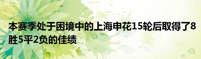 本賽季處于困境中的上海申花15輪后取得了8勝5平2負(fù)的佳績