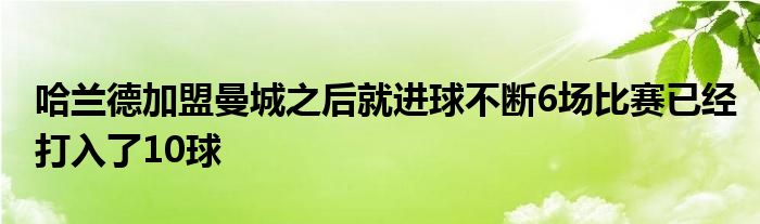 哈蘭德加盟曼城之后就進(jìn)球不斷6場比賽已經(jīng)打入了10球