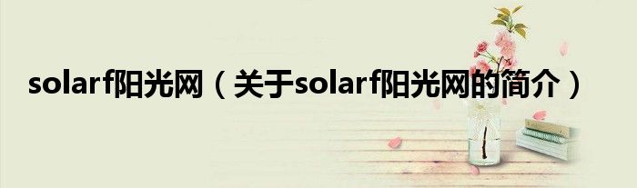 solarf陽(yáng)光網(wǎng)（關(guān)于solarf陽(yáng)光網(wǎng)的簡(jiǎn)介）