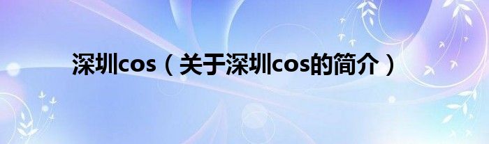 深圳cos（關于深圳cos的簡介）