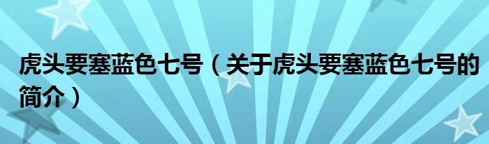 虎頭要塞藍(lán)色七號(hào)（關(guān)于虎頭要塞藍(lán)色七號(hào)的簡介）