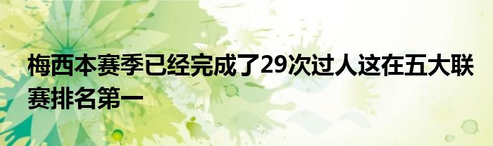 梅西本賽季已經完成了29次過人這在五大聯賽排名第一