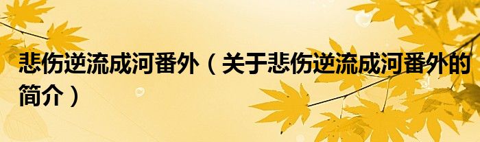 悲傷逆流成河番外（關(guān)于悲傷逆流成河番外的簡介）