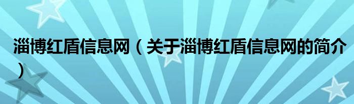 淄博紅盾信息網(wǎng)（關(guān)于淄博紅盾信息網(wǎng)的簡介）