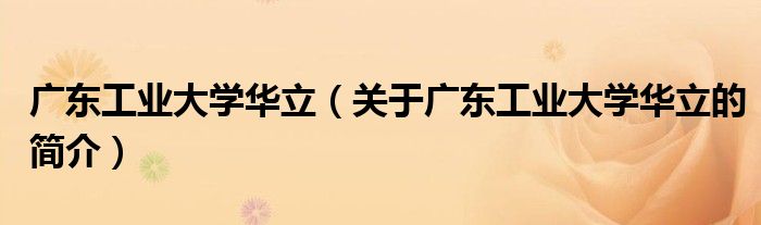 廣東工業(yè)大學華立（關于廣東工業(yè)大學華立的簡介）