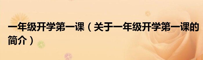 一年級(jí)開學(xué)第一課（關(guān)于一年級(jí)開學(xué)第一課的簡(jiǎn)介）