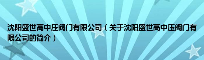 沈陽(yáng)盛世高中壓閥門(mén)有限公司（關(guān)于沈陽(yáng)盛世高中壓閥門(mén)有限公司的簡(jiǎn)介）