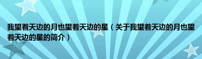 我望著天邊的月也望著天邊的星（關(guān)于我望著天邊的月也望著天邊的星的簡介）