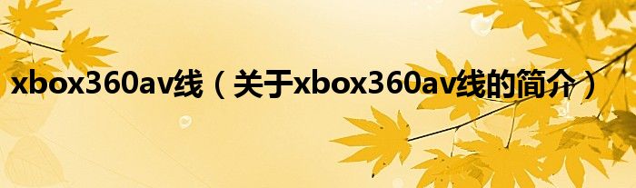 xbox360av線（關(guān)于xbox360av線的簡介）