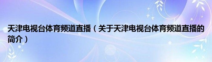 天津電視臺體育頻道直播（關(guān)于天津電視臺體育頻道直播的簡介）