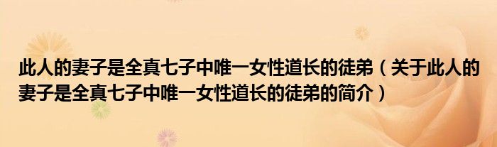 此人的妻子是全真七子中唯一女性道長的徒弟（關于此人的妻子是全真七子中唯一女性道長的徒弟的簡介）