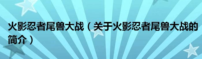 火影忍者尾獸大戰(zhàn)（關(guān)于火影忍者尾獸大戰(zhàn)的簡(jiǎn)介）