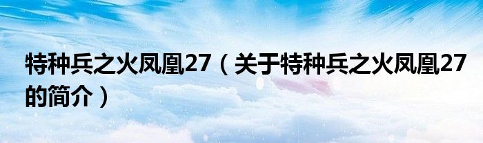 特種兵之火鳳凰27（關(guān)于特種兵之火鳳凰27的簡介）