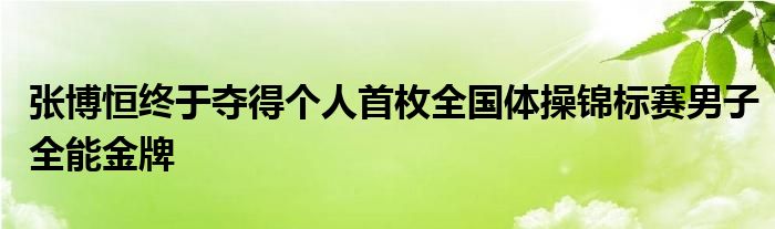 張博恒終于奪得個(gè)人首枚全國(guó)體操錦標(biāo)賽男子全能金牌