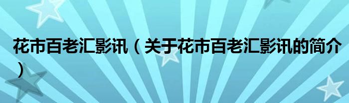 花市百老匯影訊（關于花市百老匯影訊的簡介）