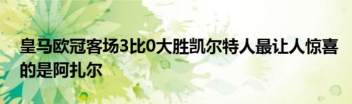 皇馬歐冠客場3比0大勝凱爾特人最讓人驚喜的是阿扎爾