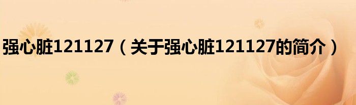 強(qiáng)心臟121127（關(guān)于強(qiáng)心臟121127的簡介）