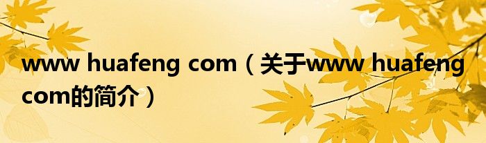 www huafeng com（關(guān)于www huafeng com的簡(jiǎn)介）