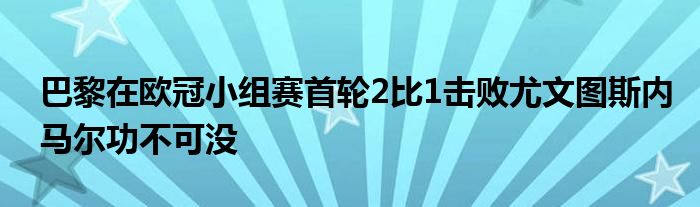 巴黎在歐冠小組賽首輪2比1擊敗尤文圖斯內(nèi)馬爾功不可沒(méi)