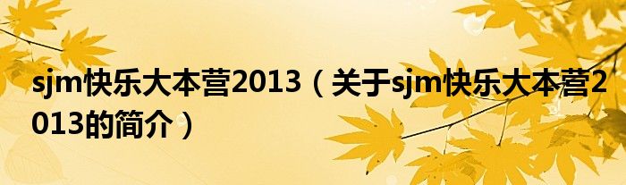 sjm快樂大本營2013（關于sjm快樂大本營2013的簡介）