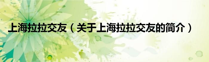 上海拉拉交友（關(guān)于上海拉拉交友的簡(jiǎn)介）