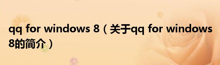 qq for windows 8（關于qq for windows 8的簡介）