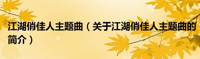 江湖俏佳人主題曲（關(guān)于江湖俏佳人主題曲的簡(jiǎn)介）