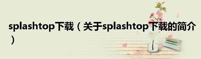 splashtop下載（關(guān)于splashtop下載的簡介）