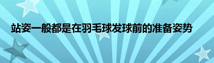 站姿一般都是在羽毛球發(fā)球前的準(zhǔn)備姿勢(shì)