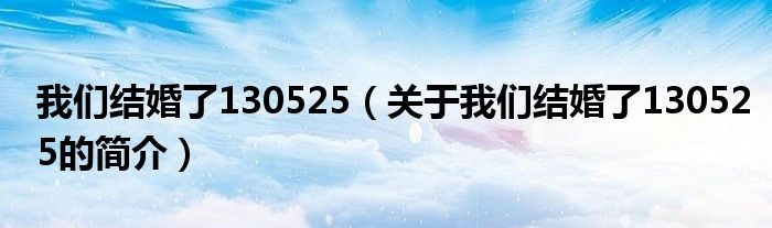 我們結(jié)婚了130525（關(guān)于我們結(jié)婚了130525的簡(jiǎn)介）